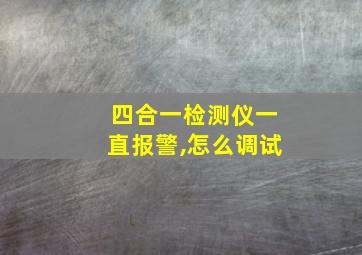 四合一检测仪一直报警,怎么调试