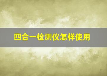 四合一检测仪怎样使用