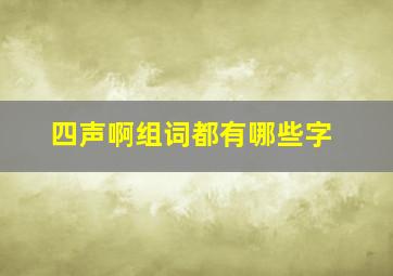 四声啊组词都有哪些字