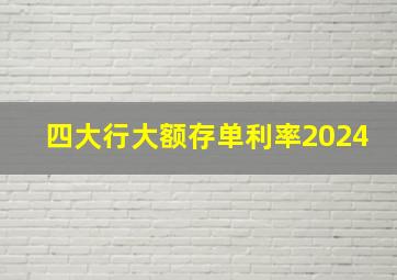 四大行大额存单利率2024