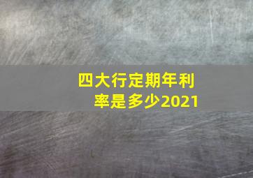 四大行定期年利率是多少2021