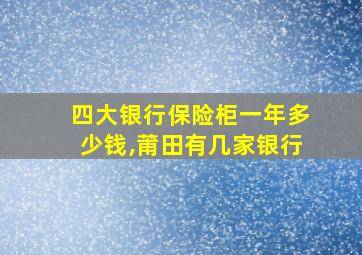 四大银行保险柜一年多少钱,莆田有几家银行