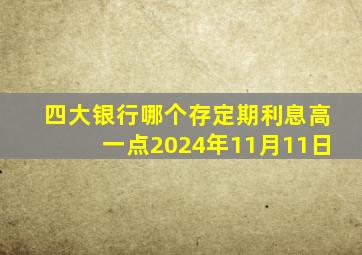 四大银行哪个存定期利息高一点2024年11月11日