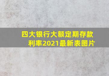 四大银行大额定期存款利率2021最新表图片