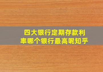 四大银行定期存款利率哪个银行最高呢知乎