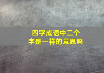 四字成语中二个字是一样的意思吗