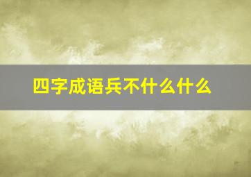 四字成语兵不什么什么