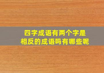 四字成语有两个字是相反的成语吗有哪些呢