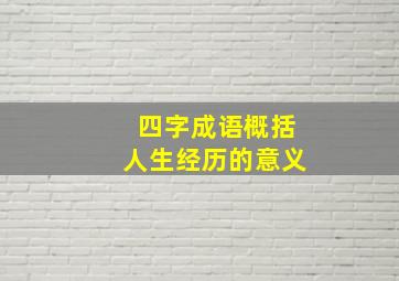 四字成语概括人生经历的意义