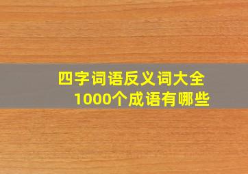 四字词语反义词大全1000个成语有哪些