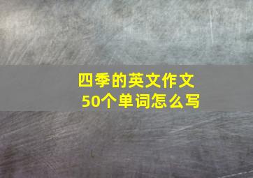 四季的英文作文50个单词怎么写