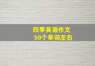 四季英语作文50个单词左右