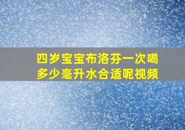 四岁宝宝布洛芬一次喝多少毫升水合适呢视频