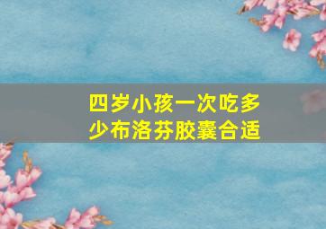 四岁小孩一次吃多少布洛芬胶囊合适