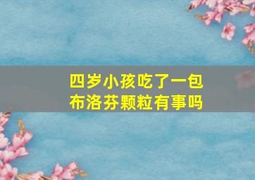 四岁小孩吃了一包布洛芬颗粒有事吗