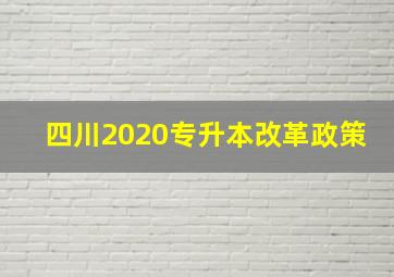 四川2020专升本改革政策