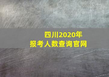 四川2020年报考人数查询官网