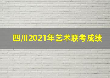 四川2021年艺术联考成绩