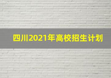 四川2021年高校招生计划