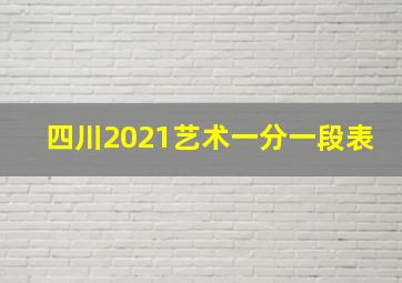 四川2021艺术一分一段表