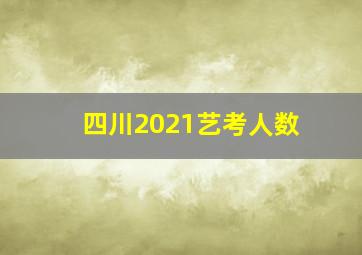 四川2021艺考人数