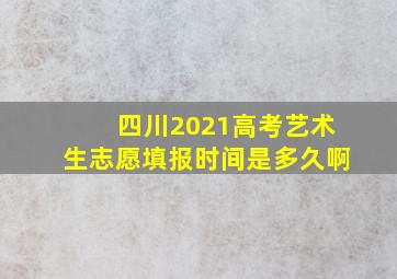 四川2021高考艺术生志愿填报时间是多久啊