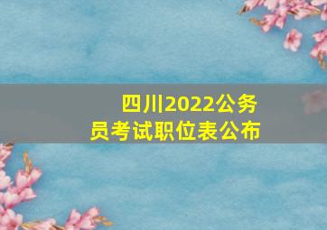 四川2022公务员考试职位表公布