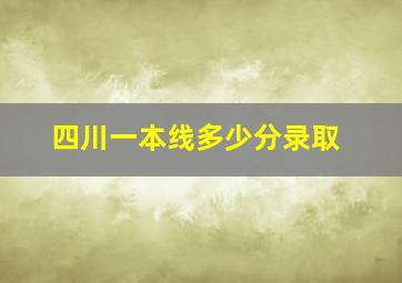 四川一本线多少分录取