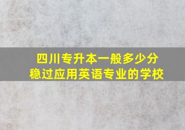 四川专升本一般多少分稳过应用英语专业的学校