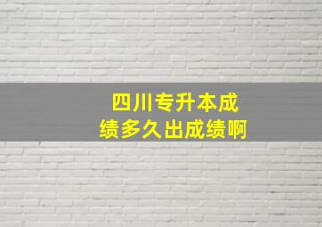 四川专升本成绩多久出成绩啊