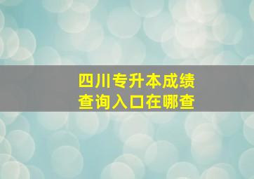 四川专升本成绩查询入口在哪查