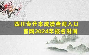 四川专升本成绩查询入口官网2024年报名时间