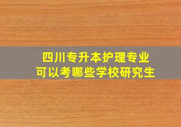 四川专升本护理专业可以考哪些学校研究生