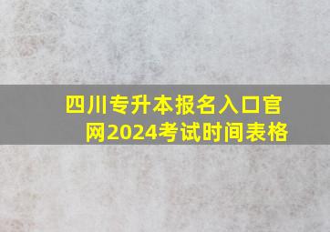 四川专升本报名入口官网2024考试时间表格