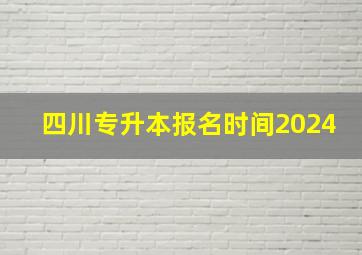 四川专升本报名时间2024