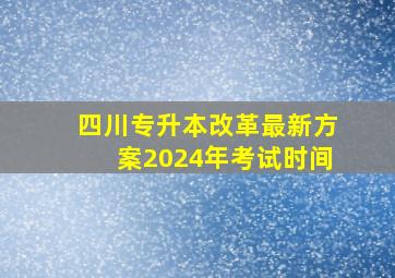 四川专升本改革最新方案2024年考试时间