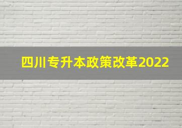 四川专升本政策改革2022