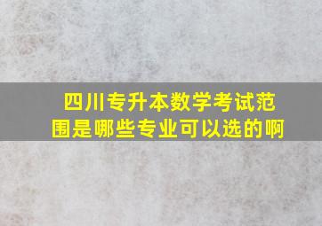 四川专升本数学考试范围是哪些专业可以选的啊