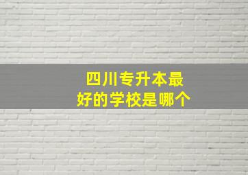 四川专升本最好的学校是哪个