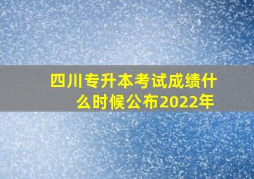 四川专升本考试成绩什么时候公布2022年