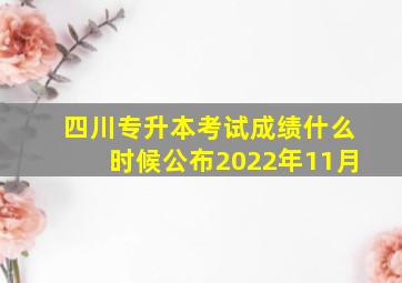 四川专升本考试成绩什么时候公布2022年11月