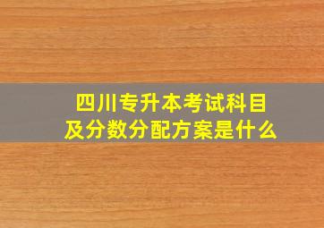 四川专升本考试科目及分数分配方案是什么