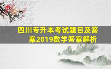 四川专升本考试题目及答案2019数学答案解析