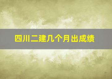 四川二建几个月出成绩