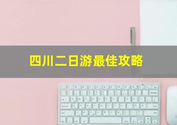 四川二日游最佳攻略