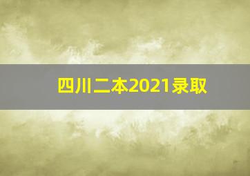 四川二本2021录取