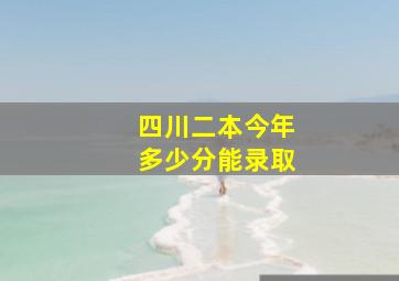 四川二本今年多少分能录取