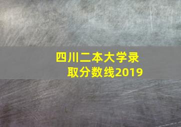 四川二本大学录取分数线2019