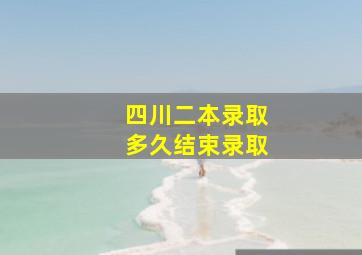 四川二本录取多久结束录取