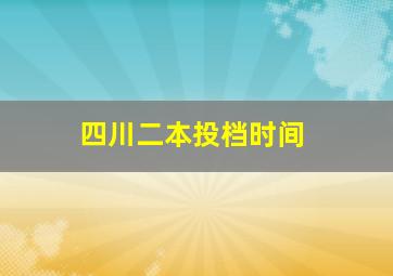 四川二本投档时间